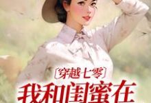 哪裡可以免費找到穿越七零：我和閨蜜在婆家作天作地？-極品小說