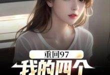 《重回97：我的四個小姨子美炸天》小說章節列表免費試讀，顧誠沈清秋小說在線閱讀-極品小說