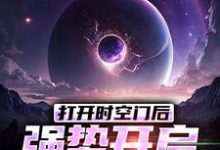 求打開時空門後，強勢開啟星際時代小說免費資源-極品小說