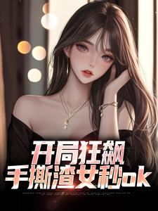 小說完整版《開局狂飆，手撕渣女秒ok》免費閱讀