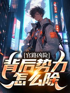 顏卿陸清雅小說官路兇險，背後勢力怎麼除完整版閱讀