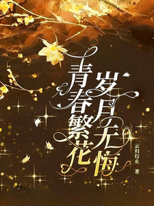 《青春繁花，歲月無悔》小說免費閱讀完整版