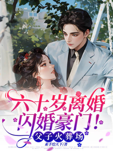 《六十歲離婚閃婚豪門！父子火葬場》林娟郝向東小說免費閱讀完整版