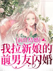 已完結小說《前任結婚，我拉新娘的前男友閃婚》在線章節閱讀