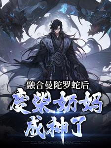 小說《融合曼陀羅蛇後，廢柴奶媽成神了》章節免費閱讀