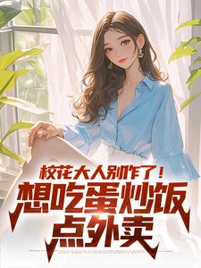 完整版《校花大人別作了！想吃蛋炒飯點外賣》小說免費閱讀