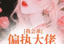 《我會乖，偏執大佬別搞瘋批愛》完整版小說免費閱讀-極品小說