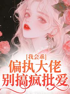 《我會乖，偏執大佬別搞瘋批愛》完整版小說免費閱讀