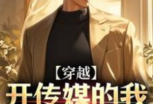 完整版《穿越：開傳媒的我成千億總裁》小說免費閱讀-極品小說