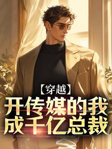 完整版《穿越：開傳媒的我成千億總裁》小說免費閱讀