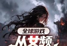 完結版《全球遊戲，從女頻副本開始》章節閱讀-極品小說