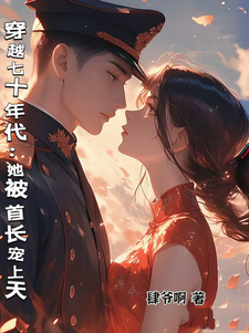 小說《穿越七十年代：她被首長寵上天》完整版在線章節免費閱讀