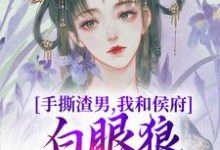 小說《手撕渣男，我和侯府白眼狼父子拼了》在線章節閱讀-極品小說