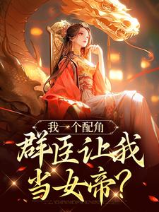 《我一個配角，群臣讓我當女帝？》小說免費閱讀完整版