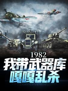 小說《1982:我帶武器庫嘎嘎亂殺》完整版章節免費閱讀