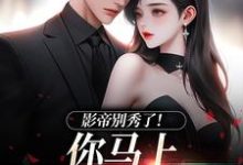 完結版《影帝別秀了！你馬上被我淘汰了》章節目錄在線閱讀-極品小說