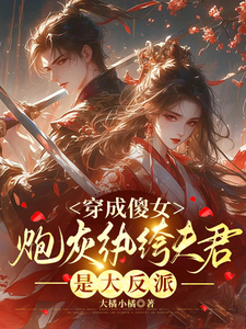 小說《穿成傻女，炮灰紈絝夫君是大反派》完整版章節免費閱讀