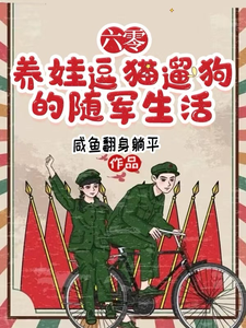 六零，養娃逗貓遛狗的隨軍生活這本小說怎麼樣？免費在線閱讀試試