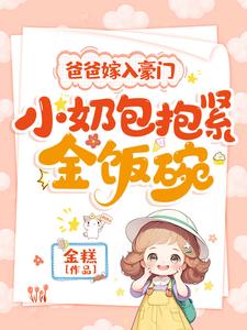 在線免費閱讀爸爸嫁入豪門，小奶包抱緊金飯碗完整小說