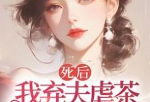 死後我棄夫虐茶，獨美不原諒完整版小說，死後我棄夫虐茶，獨美不原諒周晚黎-極品小說