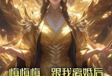 《悔悔悔，跟我離婚後她悔了十萬年》張景行小說免費閱讀完整版-極品小說