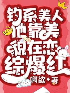 《釣系美人他靠美貌在戀綜爆紅》小說章節在線試讀，《釣系美人他靠美貌在戀綜爆紅》最新章節目錄