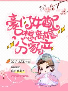 已完結小說《豪門女配只想離婚分家產》章節免費閱讀