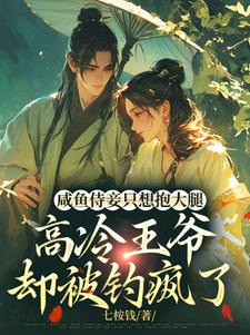 小說完整版《鹹魚侍妾只想抱大腿，高冷王爺卻被釣瘋了》免費閱讀