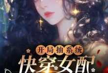 已完結小說《開局抽系統，快穿女配颯爆了！》章節在線閱讀-極品小說