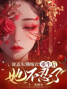 《扯蓋頭！撕嫁衣！重生後她不忍了》小說免費閱讀完整版