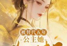 小說《被替代五年，公主她殺回來了》完整版在線章節免費閱讀-極品小說