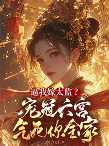 完結版《逼我嫁太監？寵冠六宮氣死你全家》章節目錄在線閱讀