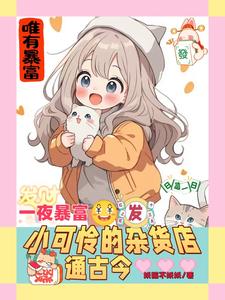 《一夜暴富，小可憐的雜貨店通古今》小說免費閱讀完整版