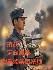 完整版《抗戰：定向爆裝，我重炮集團洗地》小說免費閱讀