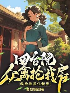 已完結小說《四合院：眾禽搶我房？我搶淮茹住新房！》章節免費閱讀