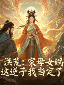 洪荒：家母女媧，這逆子我當定了王道塵小說大結局免費試讀