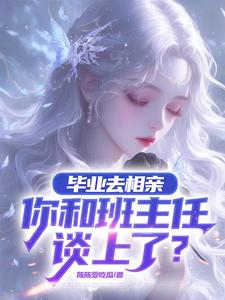 林一小說《畢業去相親，你和班主任談上了？》在線閱讀