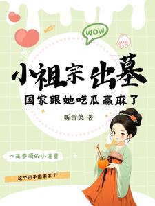 小祖宗出墓：國家跟她吃瓜贏麻了完整版小說，小祖宗出墓：國家跟她吃瓜贏麻了藍夭夭越冥焰