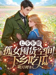 小說《七零軍婚：孤女囤貨空間下鄉吃瓜》章節免費閱讀