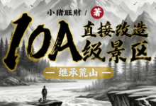 《繼承荒山：直接改造10A級景區》小說章節列表免費試讀，許競小說在線閱讀-極品小說