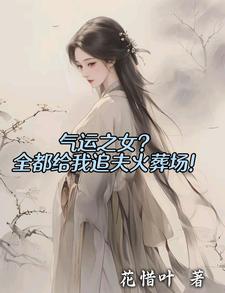 已完結小說《氣運之女？全都給我追夫火葬場！》在線章節閱讀