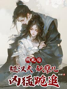 完整版《假死後，糙漢夫妖孽兒，兇猛跪追》小說免費閱讀