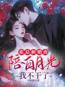 小說《霍總新婚夜陪白月光，我不幹了》完整版章節免費閱讀