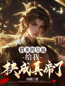 完整版《借來的皇血，給我扶成真帝了？》小說免費閱讀