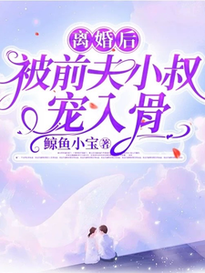 完結版《離婚後，被前夫小叔寵入骨》章節閱讀