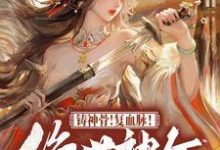 已完結小說《鑄神骨！復血脈！絕世神女傾天下》在線章節閱讀-極品小說