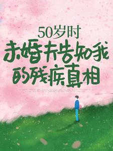 50歲時，未婚夫告知我的殘疾真相小說閱讀，50歲時，未婚夫告知我的殘疾真相完結版