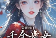 完結版《榮耀迴歸：千金貴女要宮鬥》在線免費閱讀-極品小說