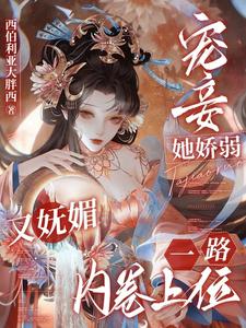 小說《寵妾她嬌弱又嫵媚，一路內捲上位》完整版章節免費閱讀