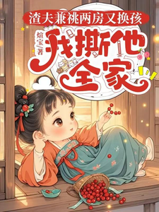 已完結小說《渣夫兼祧兩房又換孩，我撕他全家》在線章節閱讀